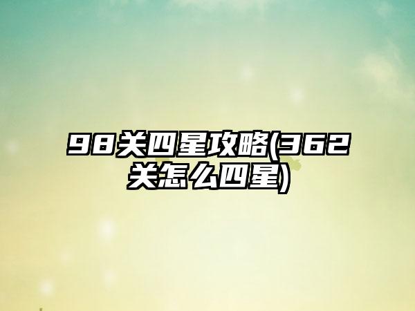 98关四星攻略(362关怎么四星)