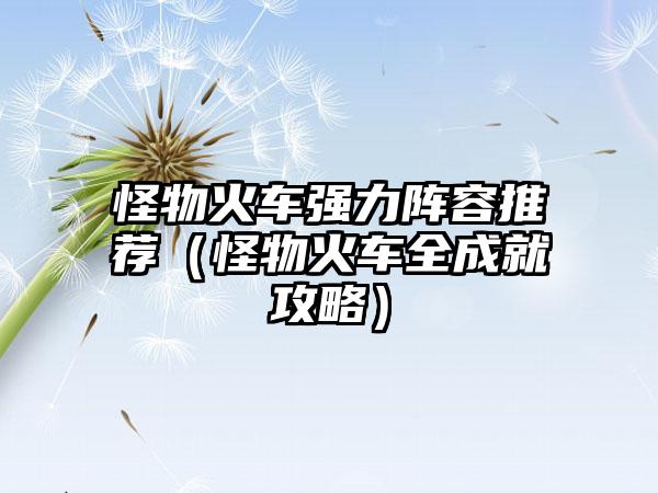 怪物火车强力阵容推荐（怪物火车全成就攻略）