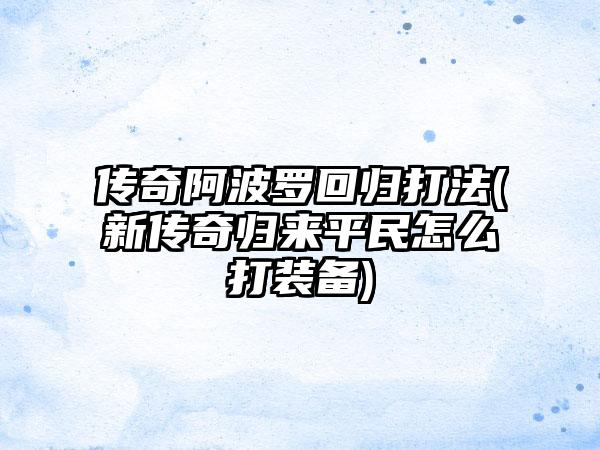 传奇阿波罗回归打法(新传奇归来平民怎么打装备)