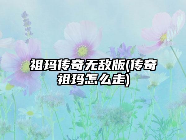 祖玛传奇无敌版(传奇祖玛怎么走)