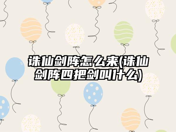 诛仙剑阵怎么来(诛仙剑阵四把剑叫什么)