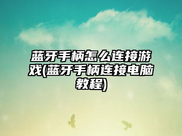 蓝牙手柄怎么连接游戏(蓝牙手柄连接电脑教程)