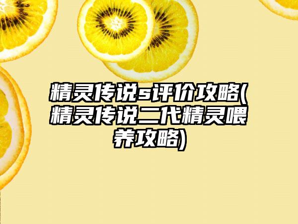 精灵传说s评价攻略(精灵传说二代精灵喂养攻略)