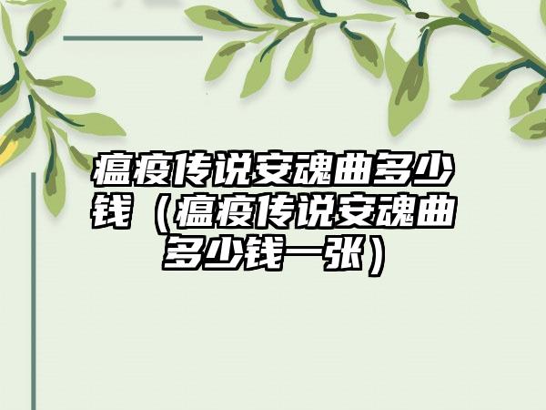 瘟疫传说安魂曲多少钱(瘟疫传说安魂曲多少钱一张)