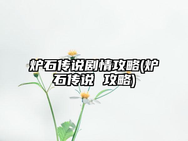 炉石传说剧情攻略(炉石传说 攻略)