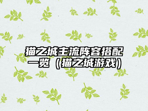 猫之城主流阵容搭配一览（猫之城游戏）