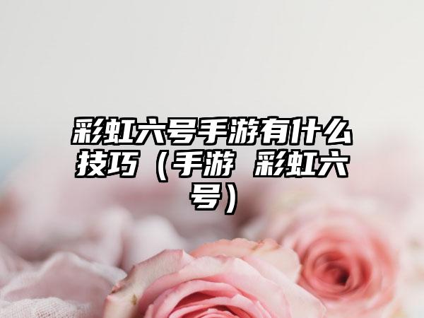彩虹六号手游有什么技巧（手游 彩虹六号）