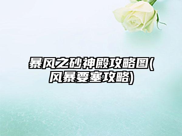 暴风之砂神殿攻略图(风暴要塞攻略)