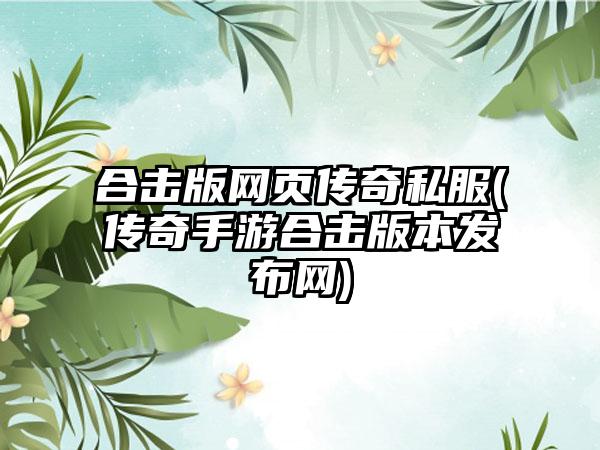 合击版网页传奇私服(传奇手游合击版本发布网)