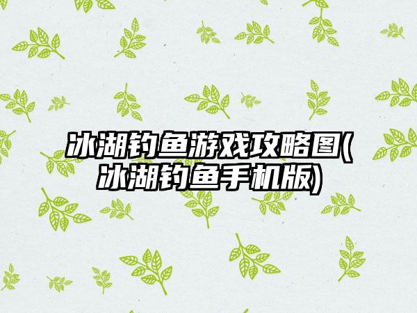 冰湖钓鱼游戏攻略图(冰湖钓鱼手机版)