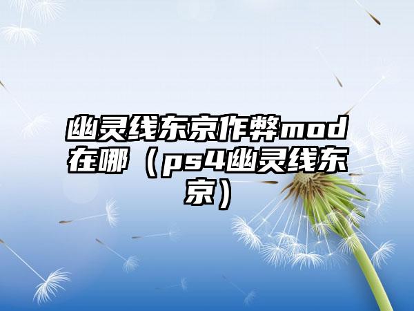 幽灵线东京作弊mod在哪（ps4幽灵线东京）
