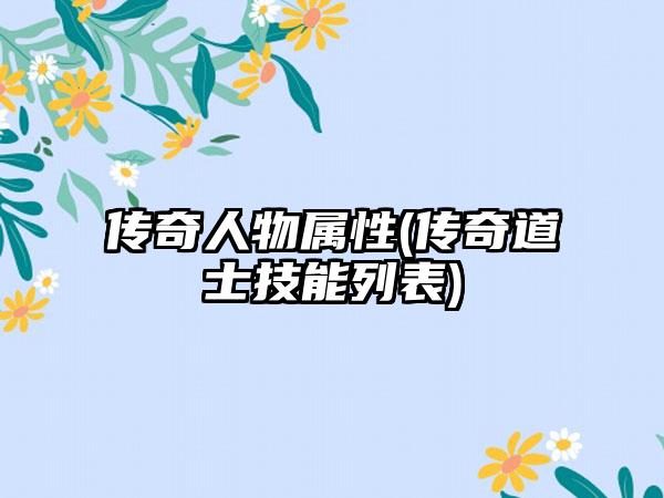 传奇人物属性(传奇道士技能列表)