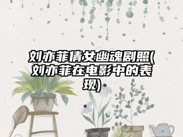 刘亦菲倩女幽魂剧照(刘亦菲在电影中的表现)