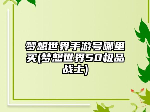 梦想世界手游号哪里买(梦想世界50极品战士)
