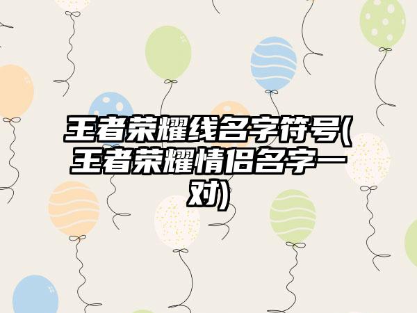 王者荣耀线名字符号(王者荣耀情侣名字一对)