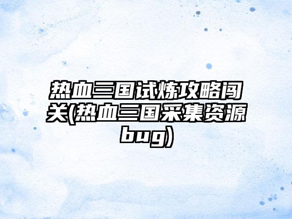 热血三国试炼攻略闯关(热血三国采集资源bug)