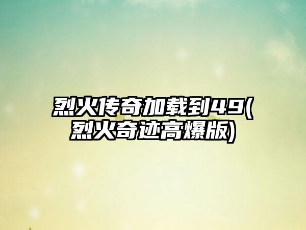 烈火传奇加载到49(烈火奇迹高爆版)