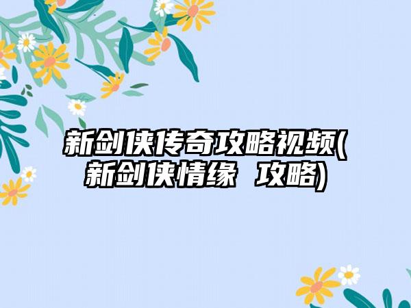 新剑侠传奇攻略视频(新剑侠情缘 攻略)