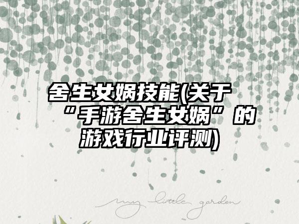 舍生女娲技能(关于“手游舍生女娲”的游戏行业评测)