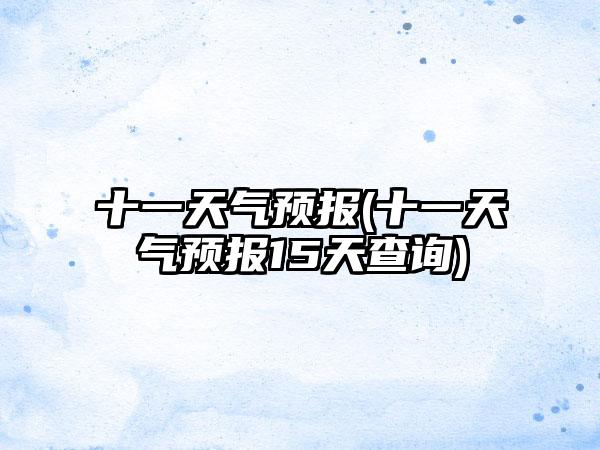 十一天气预报(十一天气预报15天查询)