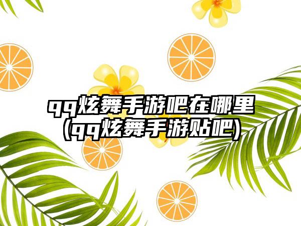 qq炫舞手游吧在哪里(qq炫舞手游贴吧)