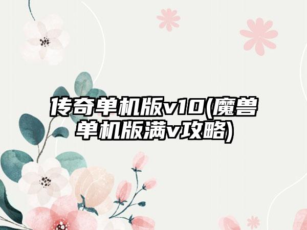 传奇单机版v10(魔兽单机版满v攻略)