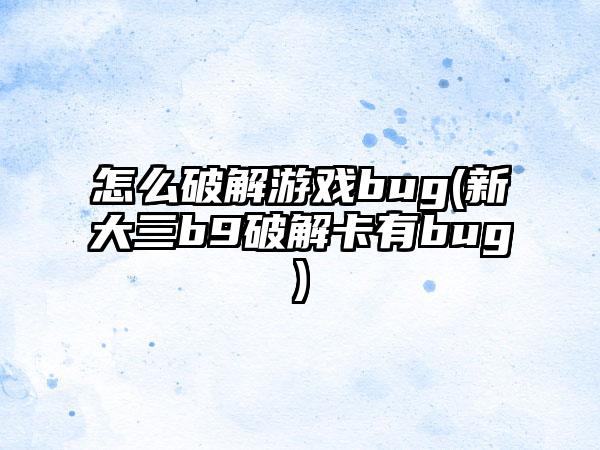 怎么破解游戏bug(新大三b9破解卡有bug)