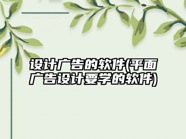 设计广告的软件(平面广告设计要学的软件)