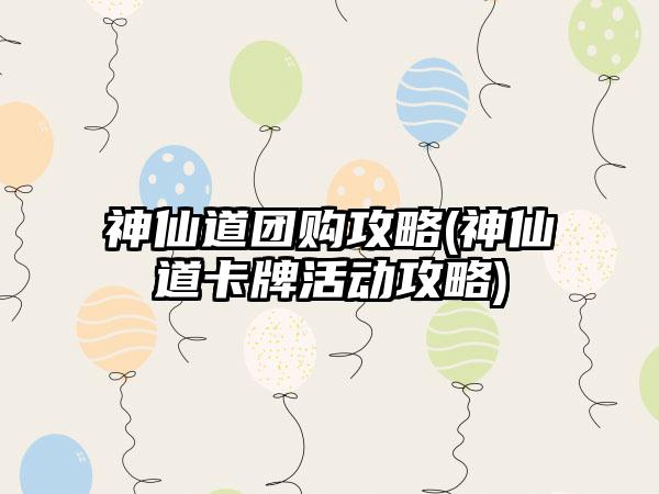 神仙道团购攻略(神仙道卡牌活动攻略)