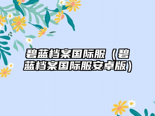 碧蓝档案国际服（碧蓝档案国际服安卓版）