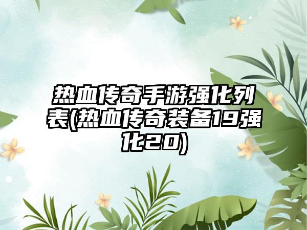 热血传奇手游强化列表(热血传奇装备19强化20)