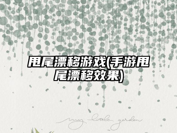 甩尾漂移游戏(手游甩尾漂移效果)