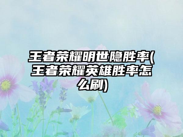 王者荣耀明世隐胜率(王者荣耀英雄胜率怎么刷)