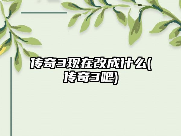 传奇3现在改成什么(传奇3吧)