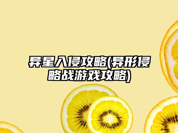 异星入侵攻略(异形侵略战游戏攻略)