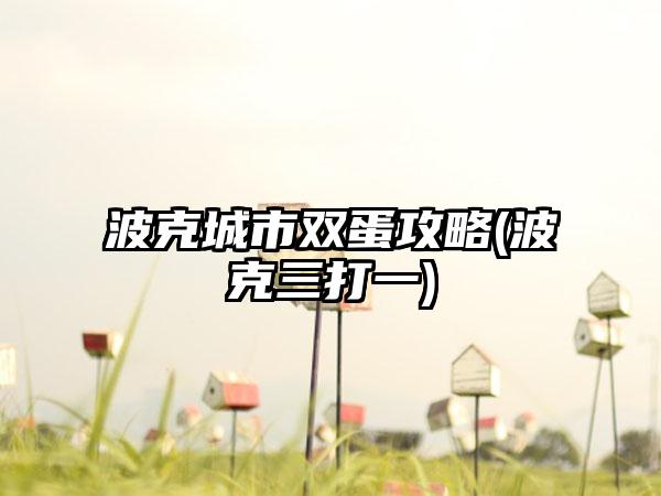 波克城市双蛋攻略(波克三打一)