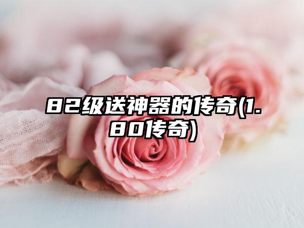 82级送神器的传奇(1.80传奇)