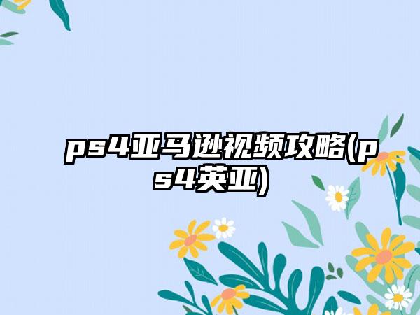 ps4亚马逊视频攻略(ps4英亚)