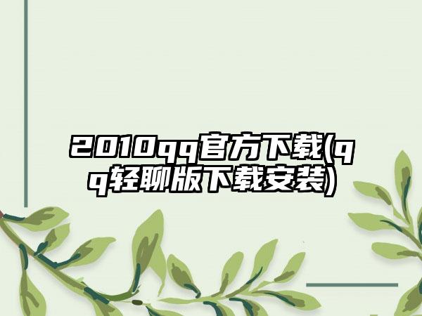 2010qq官方下载(qq轻聊版下载安装)