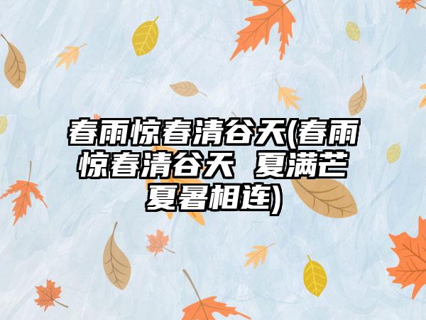春雨惊春清谷天(春雨惊春清谷天 夏满芒夏暑相连)
