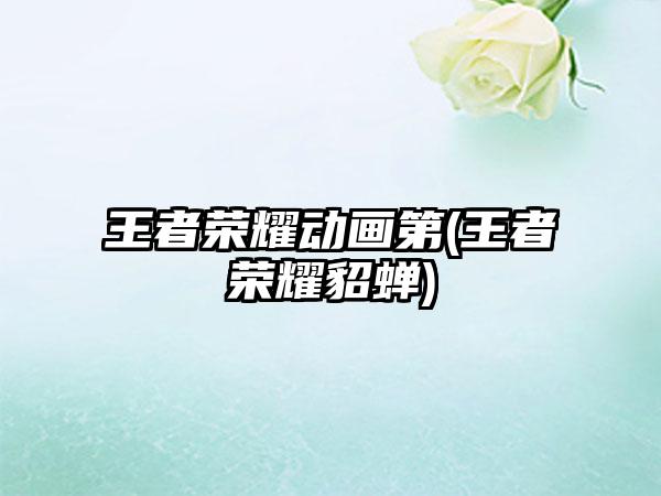 王者荣耀动画第(王者荣耀貂蝉)