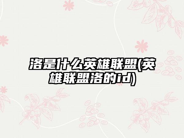 洛是什么英雄联盟(英雄联盟洛的id)