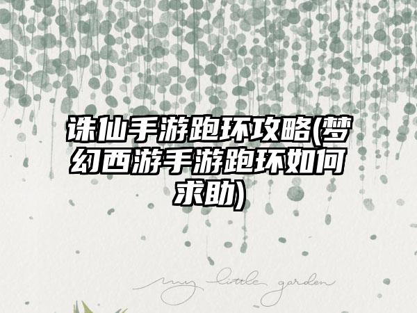 诛仙手游跑环攻略(梦幻西游手游跑环如何求助)