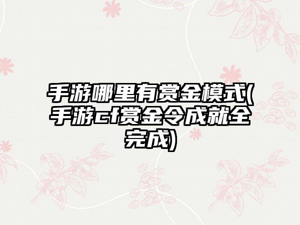 手游哪里有赏金模式(手游cf赏金令成就全完成)