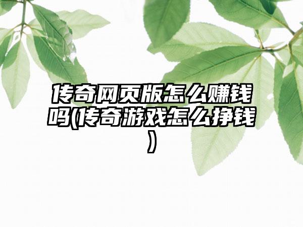 传奇网页版怎么赚钱吗(传奇游戏怎么挣钱)