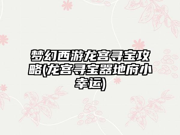 梦幻西游龙宫寻宝攻略(龙宫寻宝器地府小幸运)