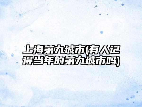 上海第九城市(有人记得当年的第九城市吗)