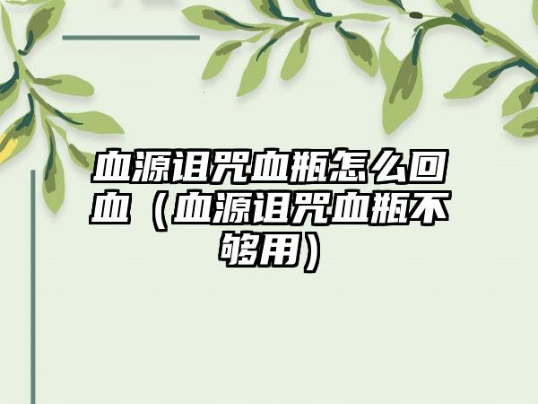 血源诅咒血瓶怎么回血（血源诅咒血瓶不够用）