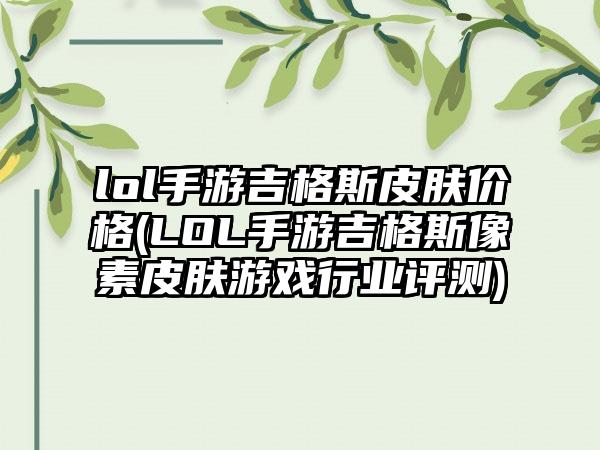 lol手游吉格斯皮肤价格(LOL手游吉格斯像素皮肤游戏行业评测)