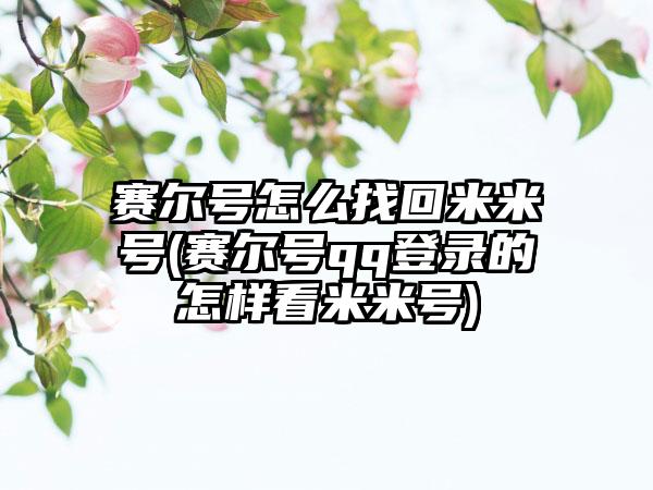 赛尔号怎么找回米米号(赛尔号qq登录的怎样看米米号)